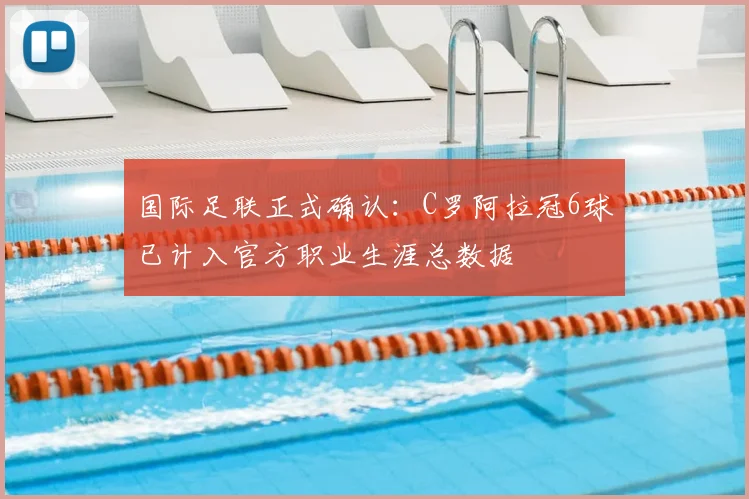 国际足联正式确认：C罗阿拉冠6球已计入官方职业生涯总数据