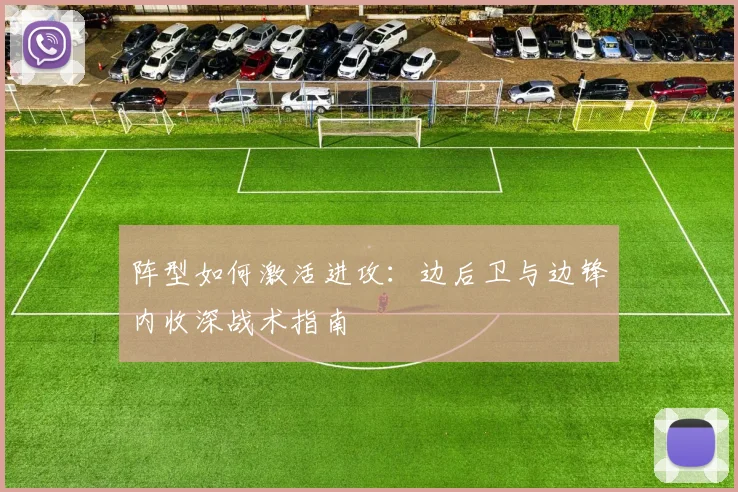 阵型如何激活进攻：边后卫与边锋内收深战术指南