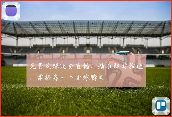 免费足球比分直播：精准即时推送，掌握每一个进球瞬间