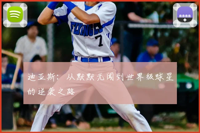 迪亚斯：从默默无闻到世界级球星的逆袭之路
