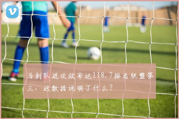 马刺队进攻效率达118.7排名联盟第三，这数据说明了什么？