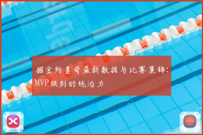 掘金约基奇最新数据与比赛集锦：MVP级别的统治力