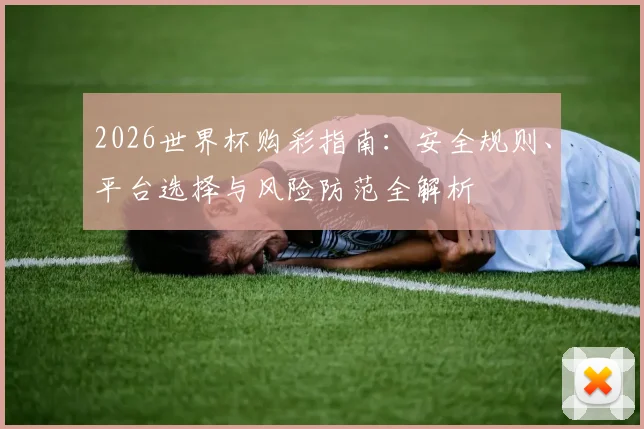 2026世界杯购彩指南：安全规则、平台选择与风险防范全解析