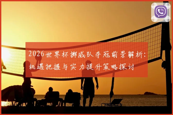 2026世界杯挪威队夺冠前景解析：机遇把握与实力提升策略探讨