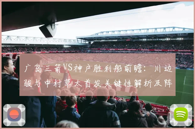 广岛三箭VS神户胜利船前瞻：川边骏与中村草太首发关键性解析及阵容战术预测