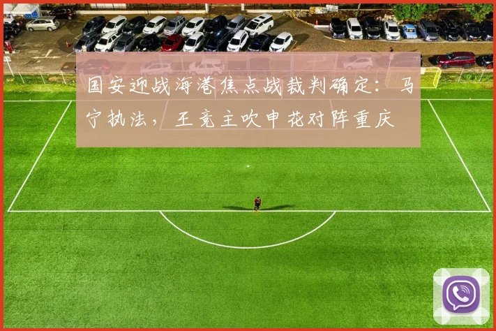 国安迎战海港焦点战裁判确定：马宁执法，王竞主吹申花对阵重庆