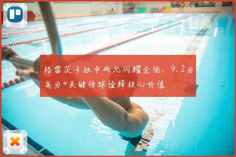 格雷茨卡独中两元闪耀全场，9.2分高分+关键传球诠释核心价值