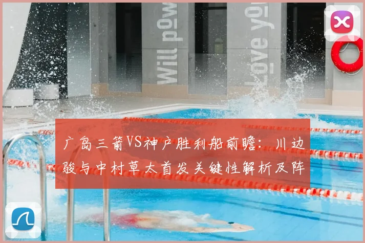 广岛三箭VS神户胜利船前瞻：川边骏与中村草太首发关键性解析及阵容战术预测
