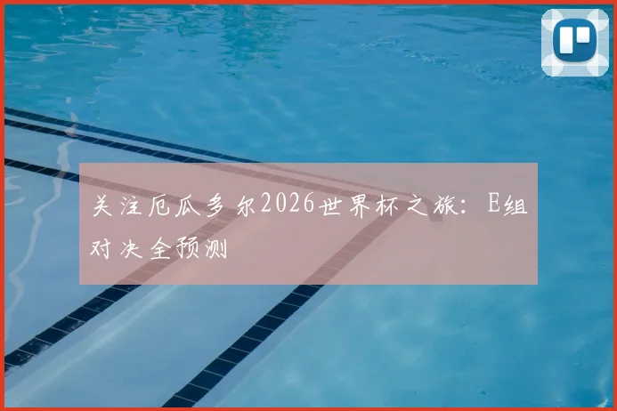 关注厄瓜多尔2026世界杯之旅：E组对决全预测